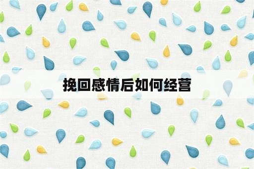 挽回感情后如何经营