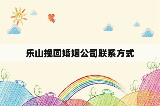 乐山挽回婚姻公司联系方式