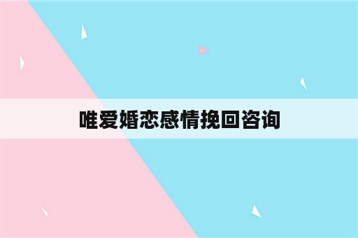 唯爱婚恋感情挽回咨询