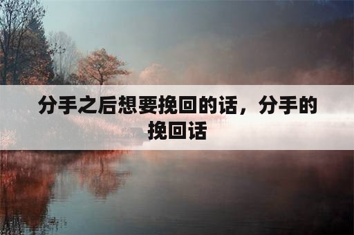 分手之后想要挽回的话，分手的挽回话