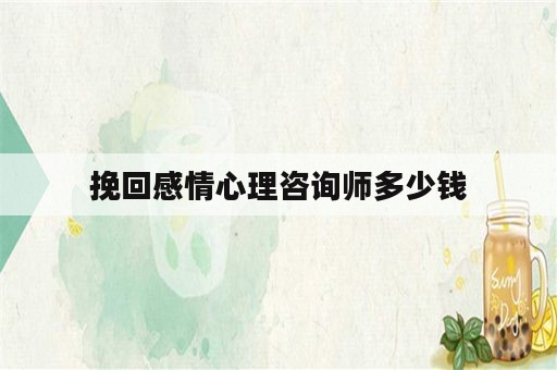 挽回感情心理咨询师多少钱