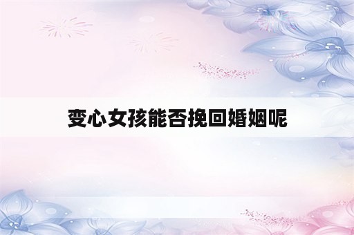 变心女孩能否挽回婚姻呢