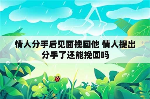 情人分手后见面挽回他 情人提出分手了还能挽回吗