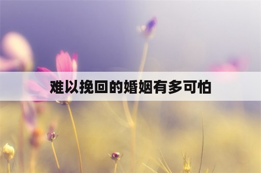 难以挽回的婚姻有多可怕