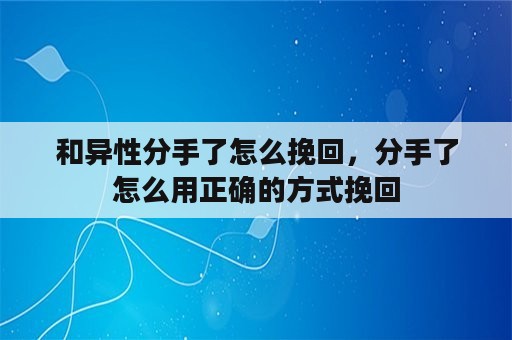 和异性分手了怎么挽回，分手了怎么用正确的方式挽回