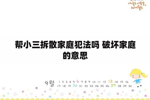 帮小三拆散家庭犯法吗 破坏家庭的意思