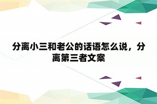 分离小三和老公的话语怎么说，分离第三者文案