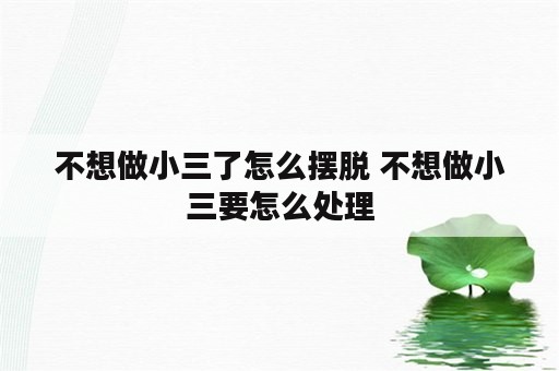 不想做小三了怎么摆脱 不想做小三要怎么处理