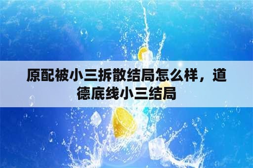 原配被小三拆散结局怎么样，道德底线小三结局