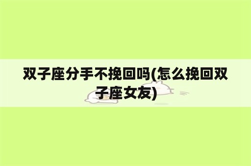 双子座分手不挽回吗(怎么挽回双子座女友)