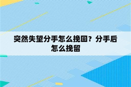 突然失望分手怎么挽回？分手后怎么挽留