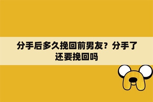 分手后多久挽回前男友？分手了还要挽回吗