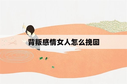 背叛感情女人怎么挽回