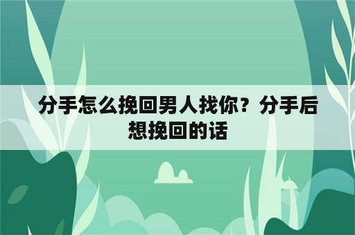 分手怎么挽回男人找你？分手后想挽回的话