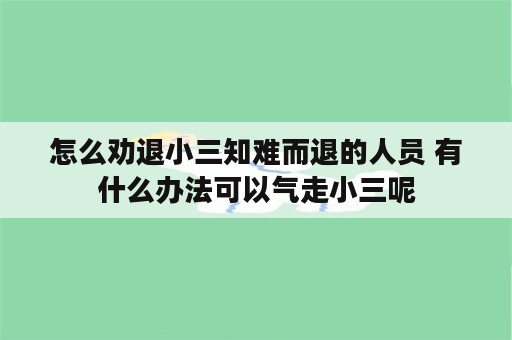 怎么劝退小三知难而退的人员 有什么办法可以气走小三呢