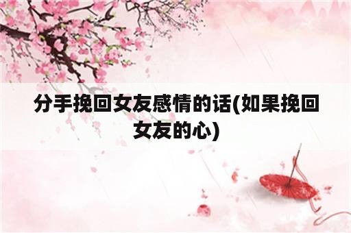 分手挽回女友感情的话(如果挽回女友的心)