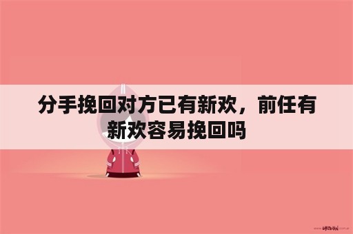 分手挽回对方已有新欢，前任有新欢容易挽回吗