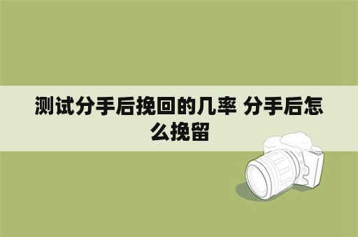 测试分手后挽回的几率 分手后怎么挽留