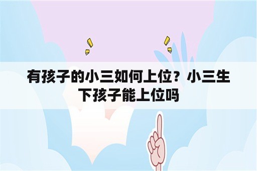 有孩子的小三如何上位？小三生下孩子能上位吗