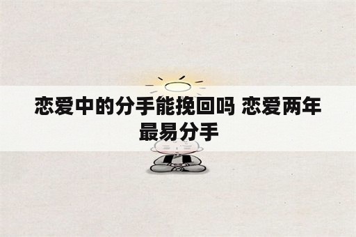 恋爱中的分手能挽回吗 恋爱两年最易分手