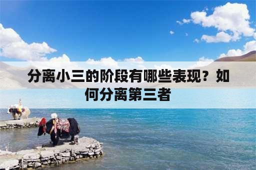 分离小三的阶段有哪些表现？如何分离第三者