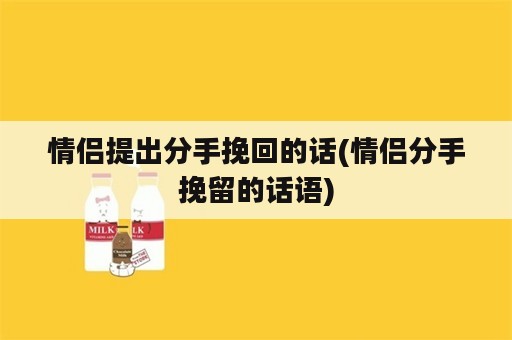 情侣提出分手挽回的话(情侣分手挽留的话语)