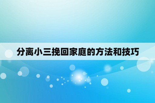 分离小三挽回家庭的方法和技巧