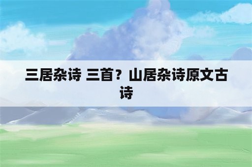 三居杂诗 三首？山居杂诗原文古诗