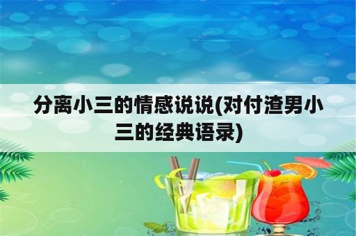 分离小三的情感说说(对付渣男小三的经典语录)