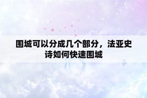 围城可以分成几个部分，法亚史诗如何快速围城