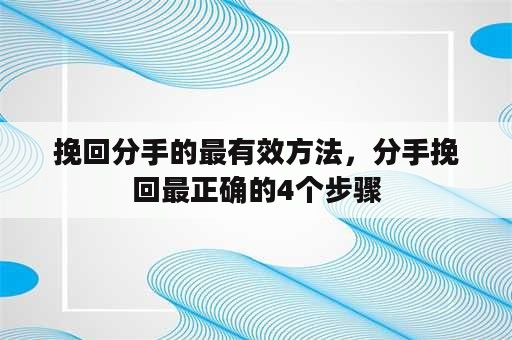 挽回分手的最有效方法，分手挽回最正确的4个步骤