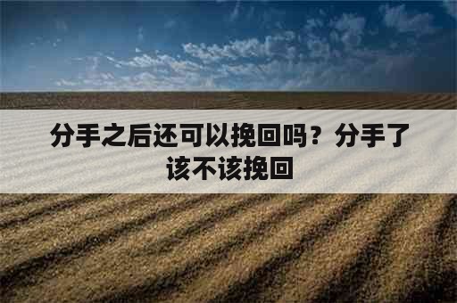 分手之后还可以挽回吗？分手了该不该挽回