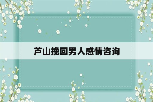 芦山挽回男人感情咨询