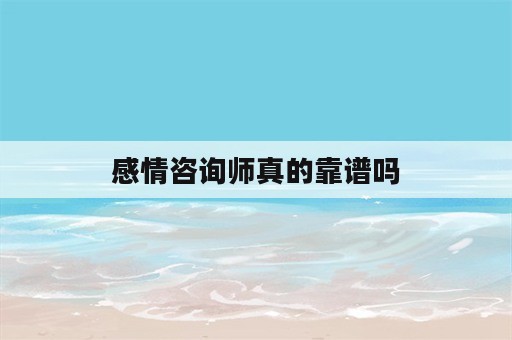 感情咨询师真的靠谱吗