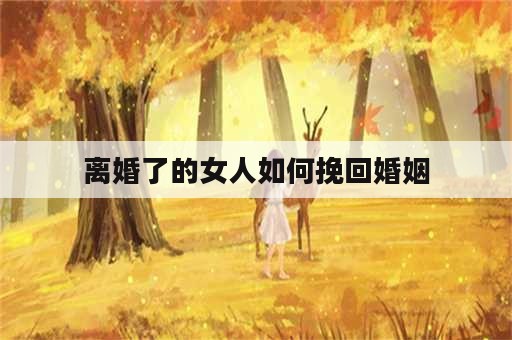 离婚了的女人如何挽回婚姻