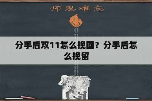 分手后双11怎么挽回？分手后怎么挽留