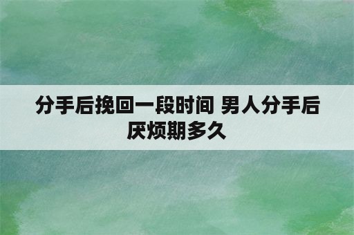 分手后挽回一段时间 男人分手后厌烦期多久