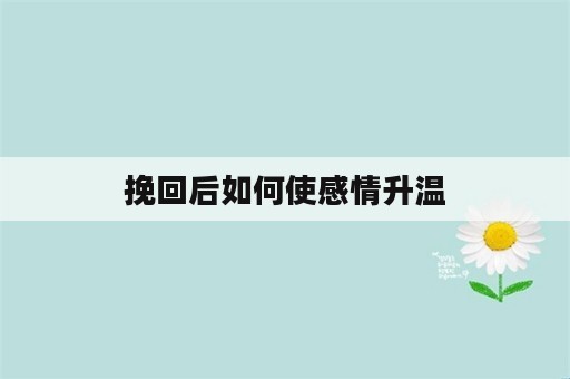 挽回后如何使感情升温