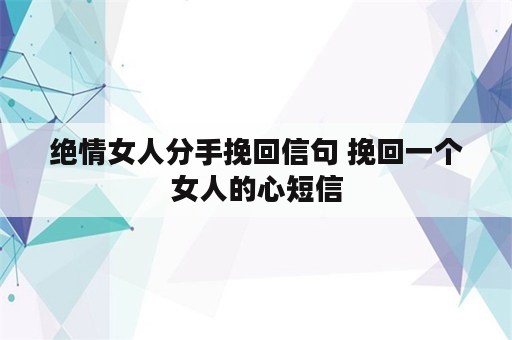 绝情女人分手挽回信句 挽回一个女人的心短信