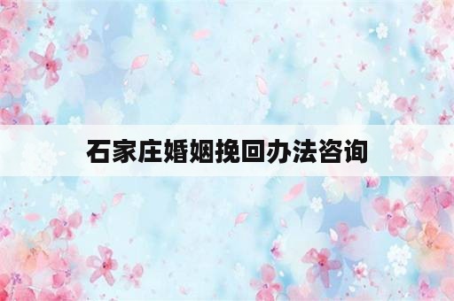 石家庄婚姻挽回办法咨询