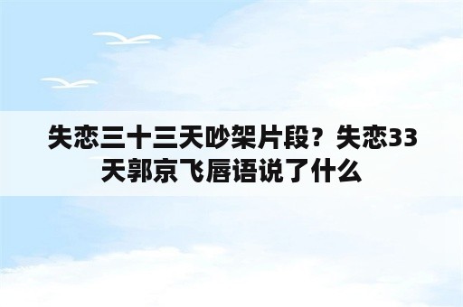 失恋三十三天吵架片段？失恋33天郭京飞唇语说了什么