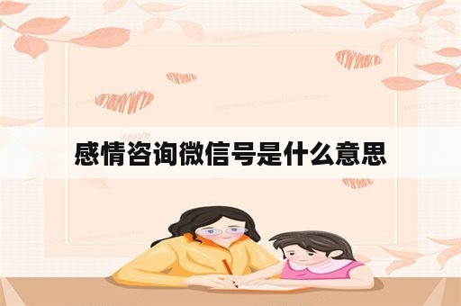 感情咨询微信号是什么意思