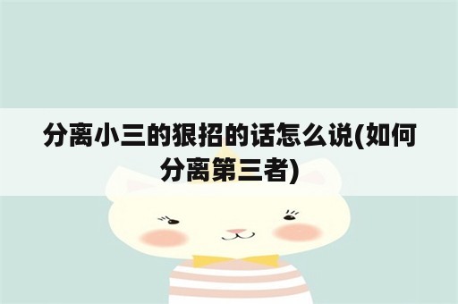 分离小三的狠招的话怎么说(如何分离第三者)