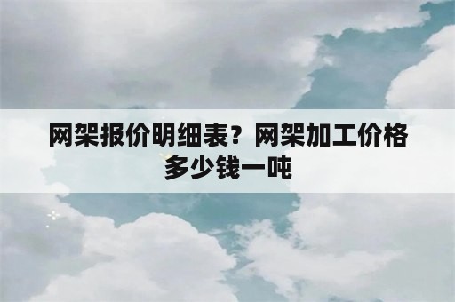 网架报价明细表？网架加工价格多少钱一吨