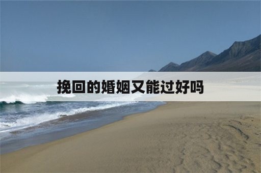 挽回的婚姻又能过好吗