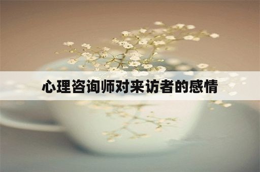 心理咨询师对来访者的感情