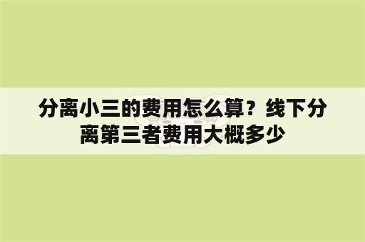 分离小三的费用怎么算？线下分离第三者费用大概多少