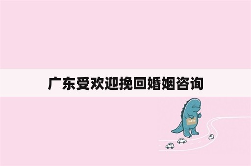 广东受欢迎挽回婚姻咨询