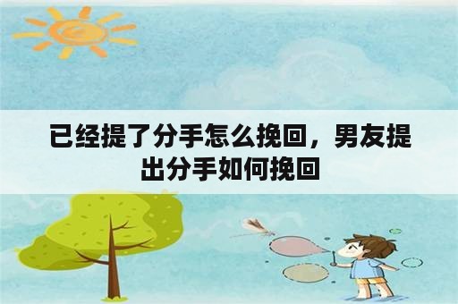 已经提了分手怎么挽回，男友提出分手如何挽回