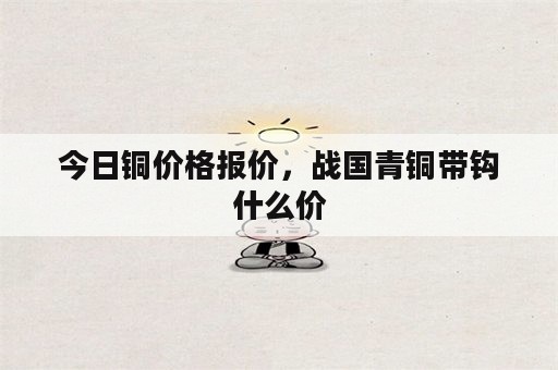 今日铜价格报价，战国青铜带钩什么价